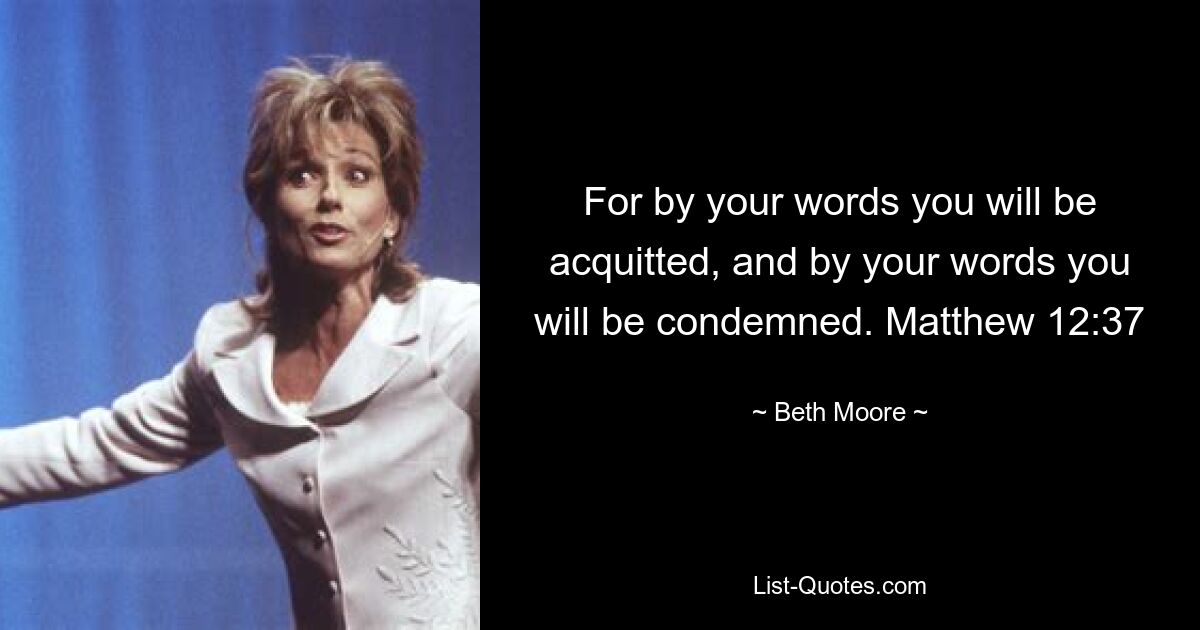 For by your words you will be acquitted, and by your words you will be condemned. Matthew 12:37 — © Beth Moore