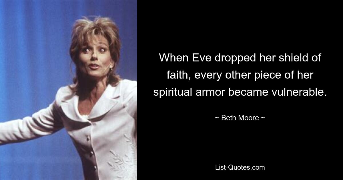 When Eve dropped her shield of faith, every other piece of her spiritual armor became vulnerable. — © Beth Moore