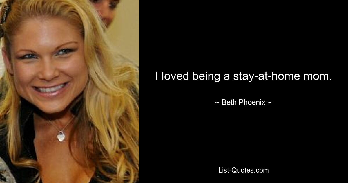 I loved being a stay-at-home mom. — © Beth Phoenix