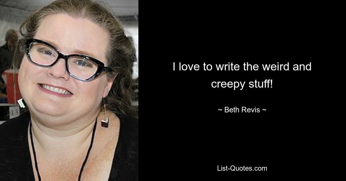 I love to write the weird and creepy stuff! — © Beth Revis