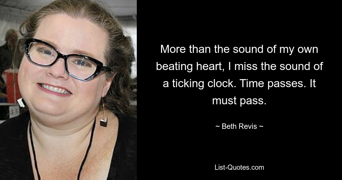 More than the sound of my own beating heart, I miss the sound of a ticking clock. Time passes. It must pass. — © Beth Revis