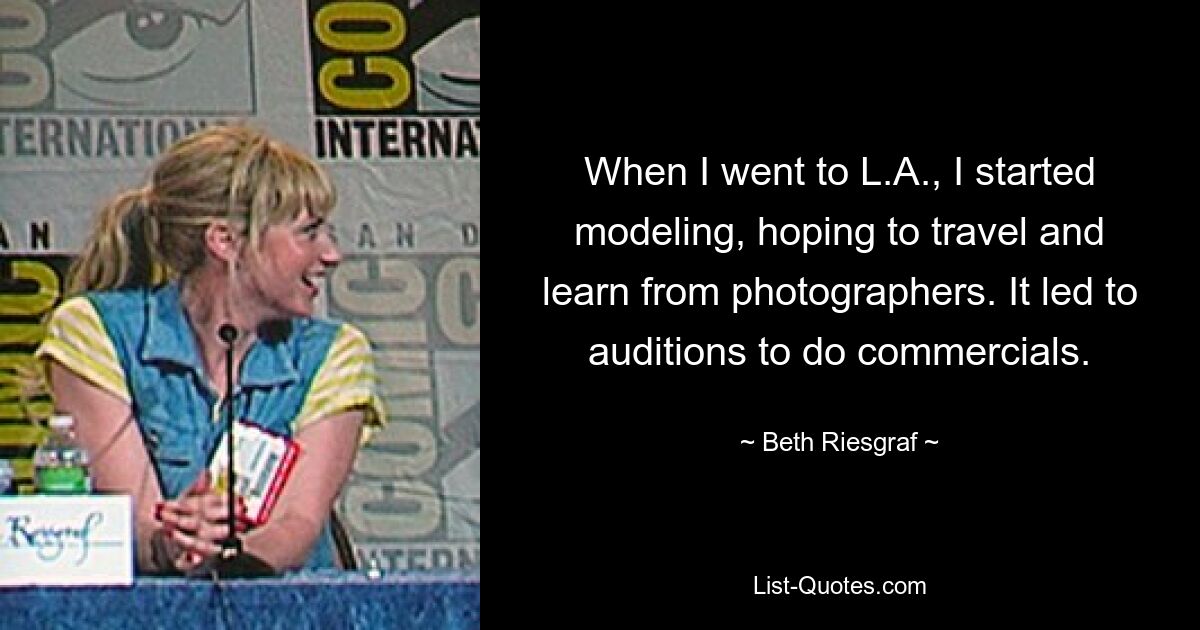 When I went to L.A., I started modeling, hoping to travel and learn from photographers. It led to auditions to do commercials. — © Beth Riesgraf