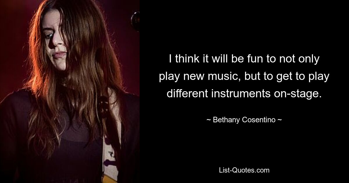 I think it will be fun to not only play new music, but to get to play different instruments on-stage. — © Bethany Cosentino