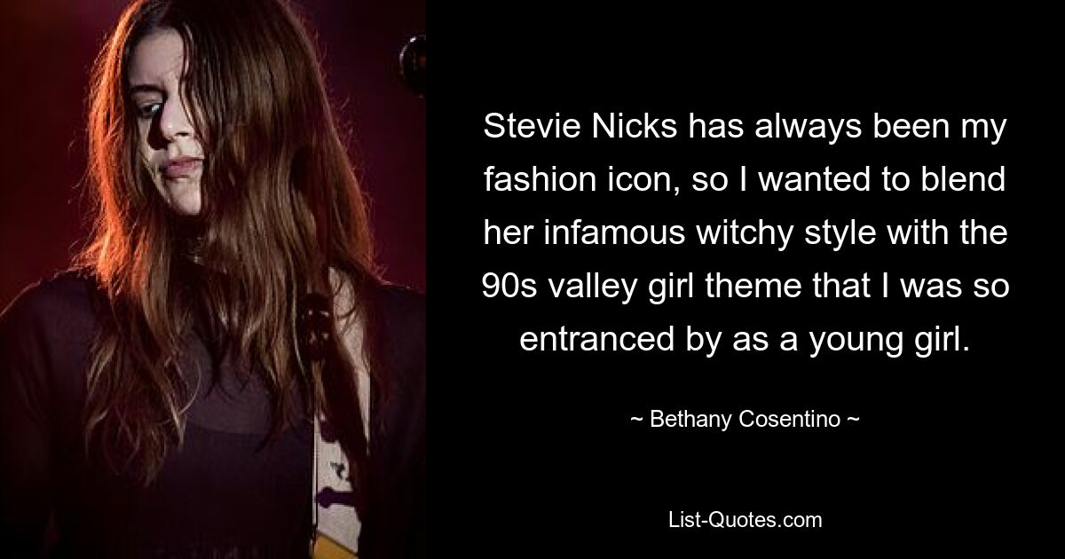 Stevie Nicks has always been my fashion icon, so I wanted to blend her infamous witchy style with the 90s valley girl theme that I was so entranced by as a young girl. — © Bethany Cosentino