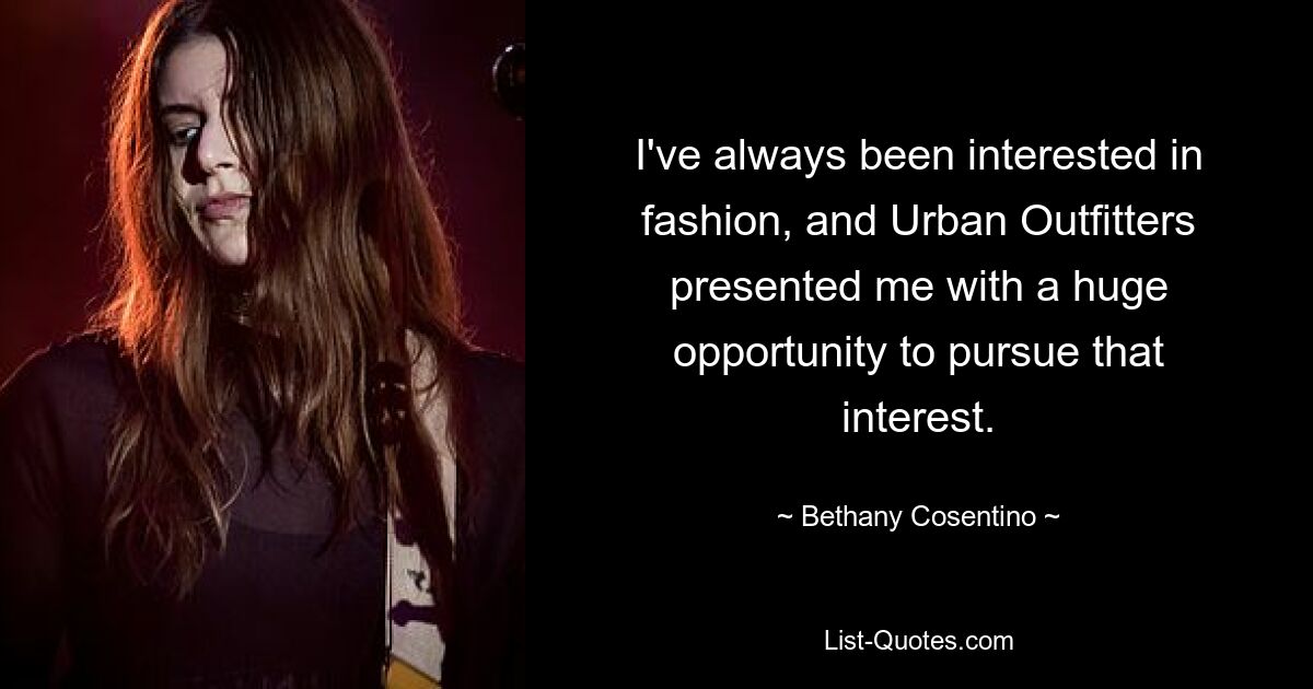 I've always been interested in fashion, and Urban Outfitters presented me with a huge opportunity to pursue that interest. — © Bethany Cosentino