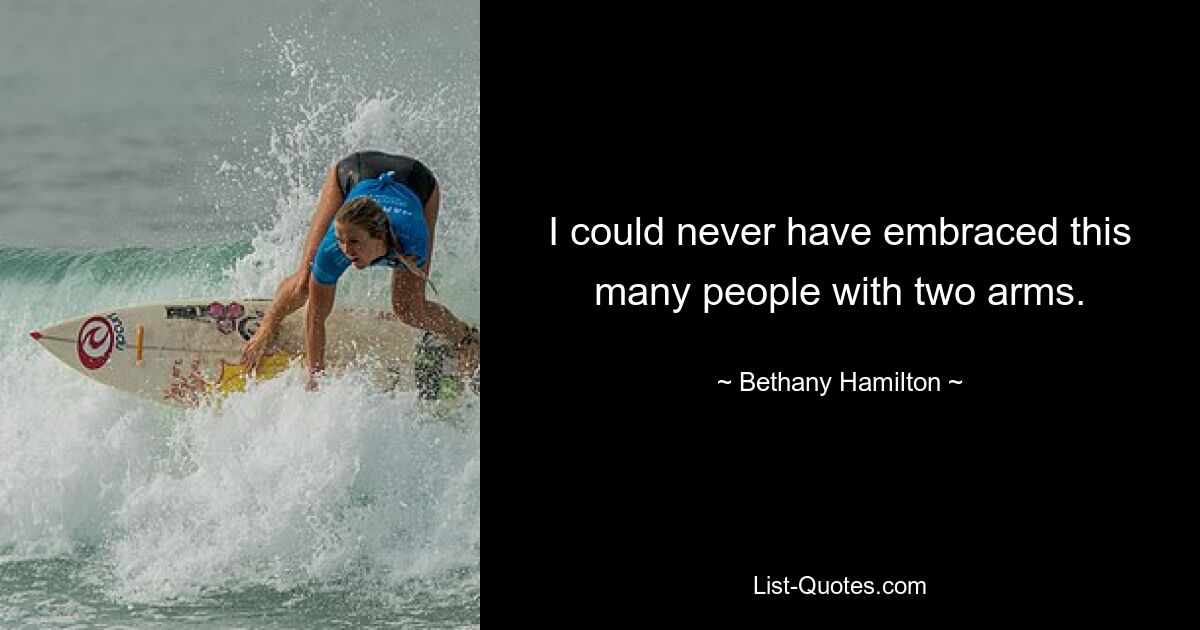 I could never have embraced this many people with two arms. — © Bethany Hamilton