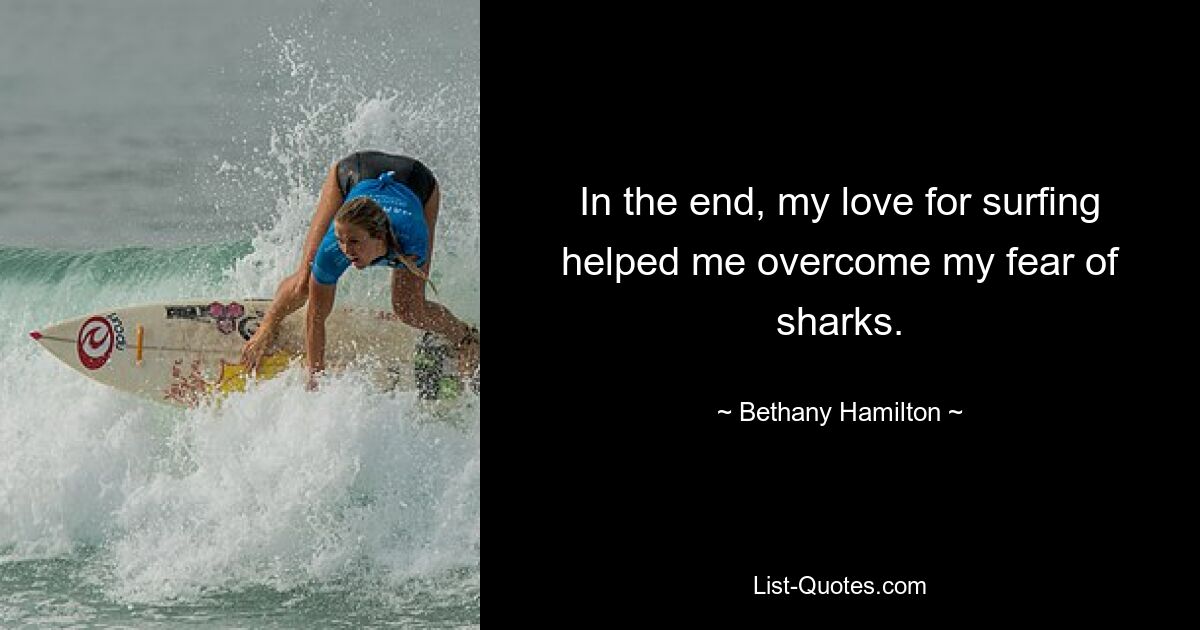 In the end, my love for surfing helped me overcome my fear of sharks. — © Bethany Hamilton