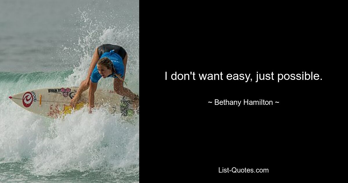 I don't want easy, just possible. — © Bethany Hamilton