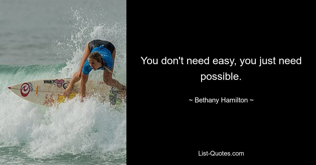 You don't need easy, you just need possible. — © Bethany Hamilton