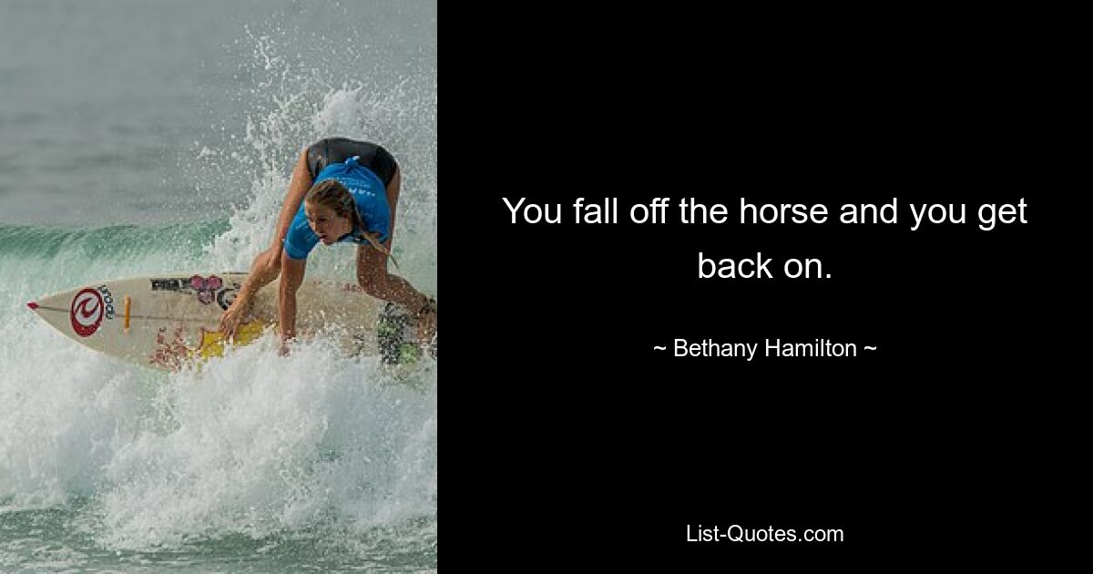 You fall off the horse and you get back on. — © Bethany Hamilton