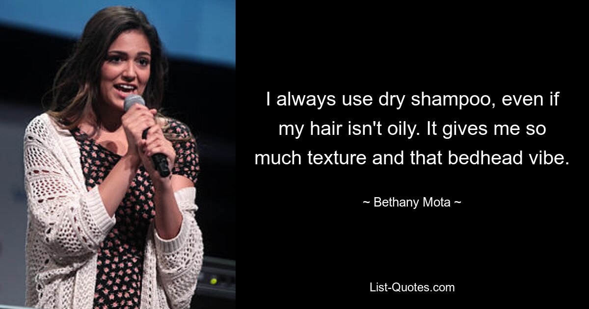 I always use dry shampoo, even if my hair isn't oily. It gives me so much texture and that bedhead vibe. — © Bethany Mota