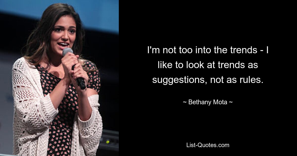 I'm not too into the trends - I like to look at trends as suggestions, not as rules. — © Bethany Mota