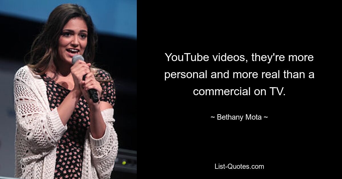 YouTube videos, they're more personal and more real than a commercial on TV. — © Bethany Mota