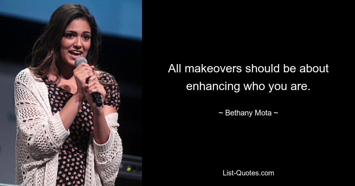 All makeovers should be about enhancing who you are. — © Bethany Mota