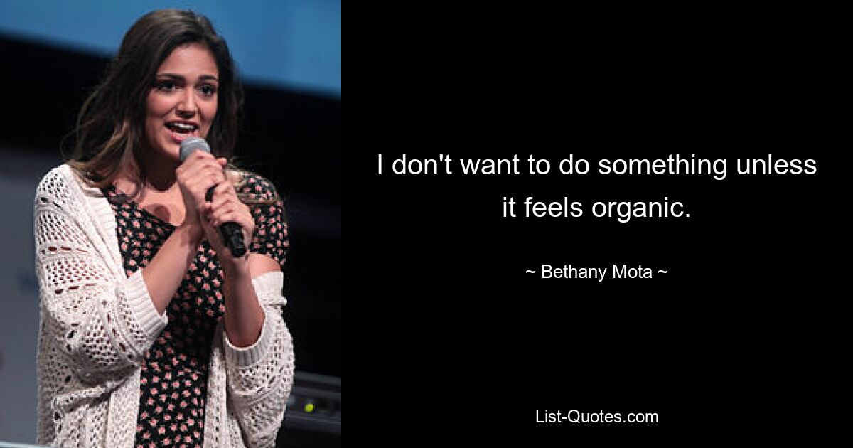 I don't want to do something unless it feels organic. — © Bethany Mota