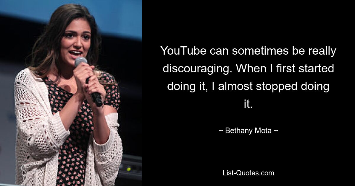 YouTube can sometimes be really discouraging. When I first started doing it, I almost stopped doing it. — © Bethany Mota