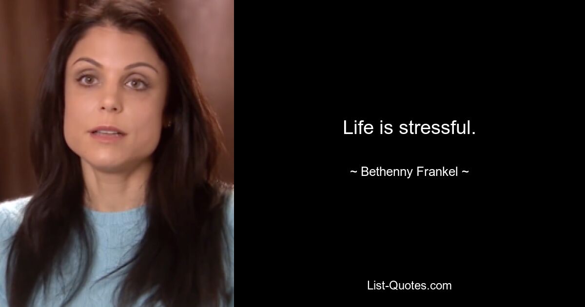 Life is stressful. — © Bethenny Frankel