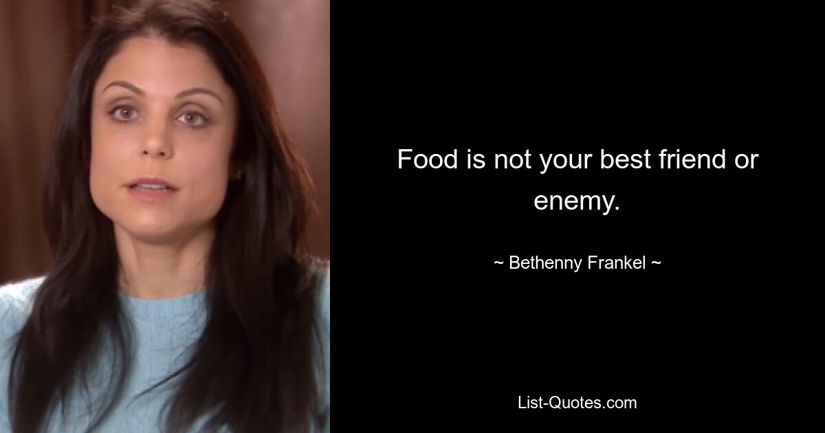 Food is not your best friend or enemy. — © Bethenny Frankel