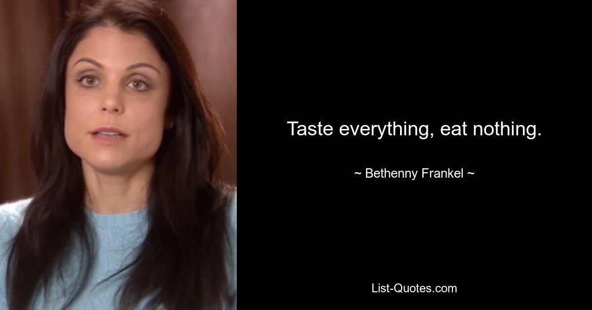 Taste everything, eat nothing. — © Bethenny Frankel