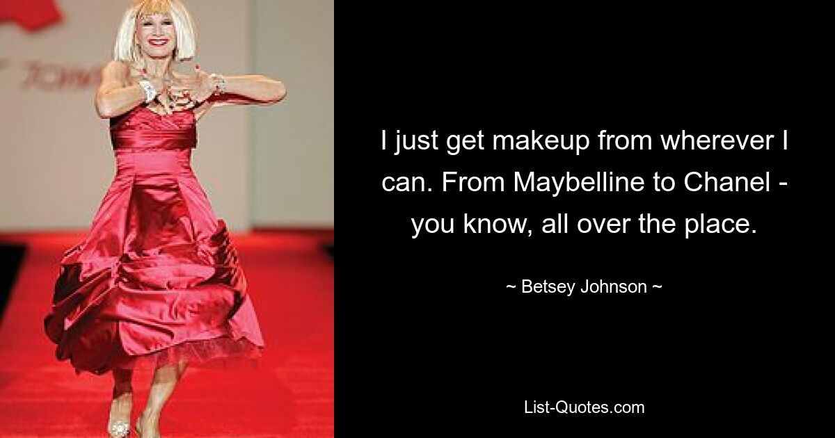 Ich hole mir einfach Make-up, wo immer ich kann. Von Maybelline bis Chanel – Sie wissen schon, überall. — © Betsey Johnson