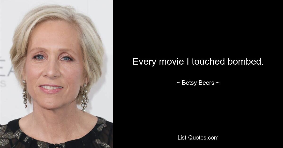 Every movie I touched bombed. — © Betsy Beers