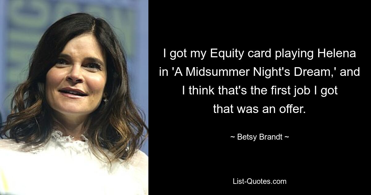 I got my Equity card playing Helena in 'A Midsummer Night's Dream,' and I think that's the first job I got that was an offer. — © Betsy Brandt