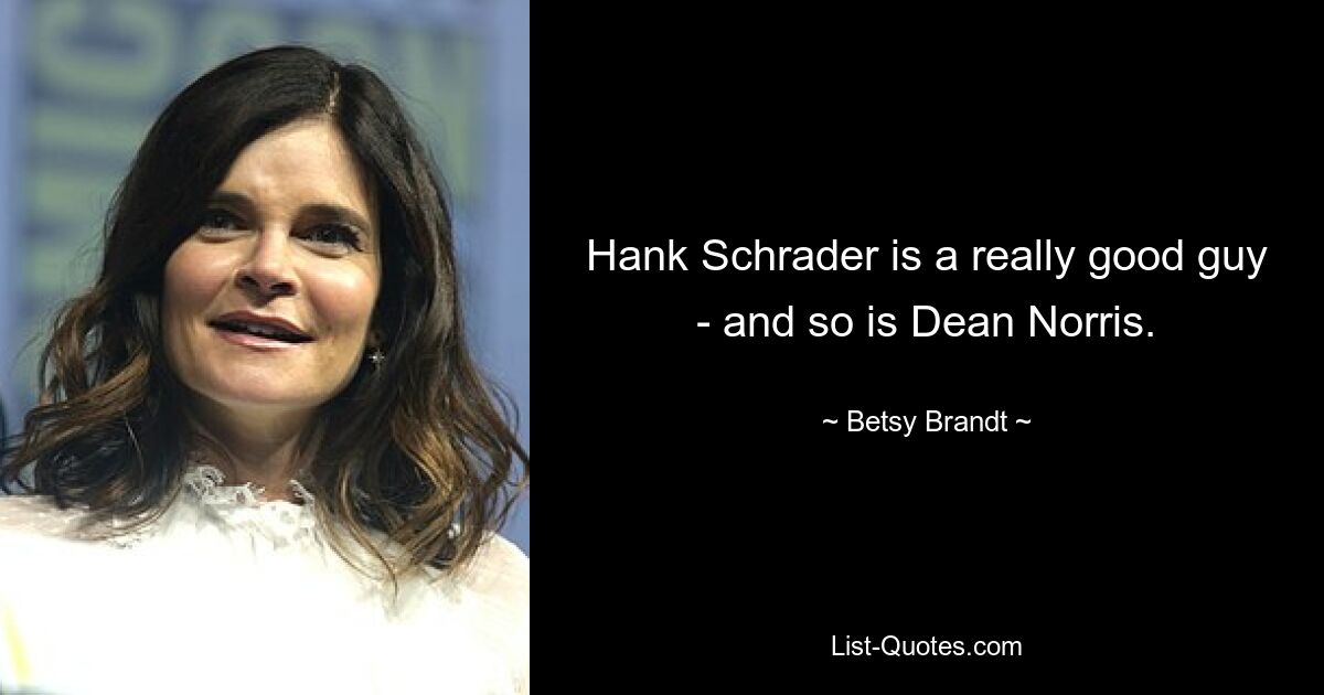 Hank Schrader is a really good guy - and so is Dean Norris. — © Betsy Brandt