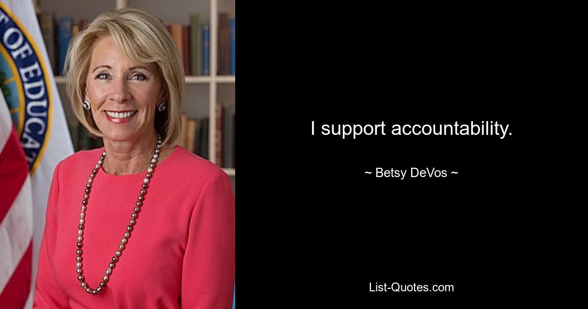 I support accountability. — © Betsy DeVos