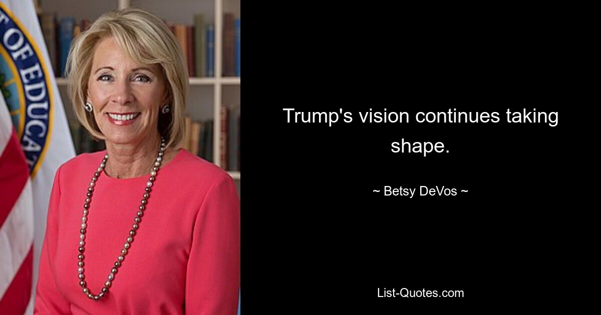 Trump's vision continues taking shape. — © Betsy DeVos