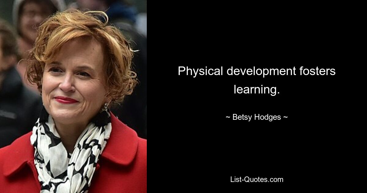 Physical development fosters learning. — © Betsy Hodges