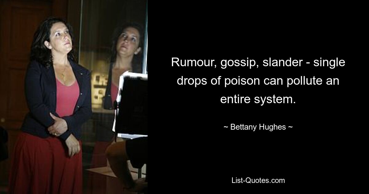 Rumour, gossip, slander - single drops of poison can pollute an entire system. — © Bettany Hughes