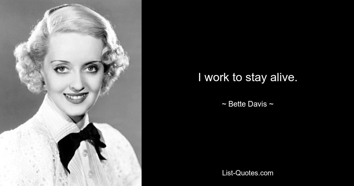 I work to stay alive. — © Bette Davis