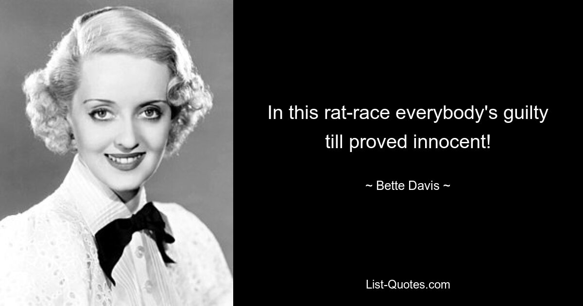 In this rat-race everybody's guilty till proved innocent! — © Bette Davis