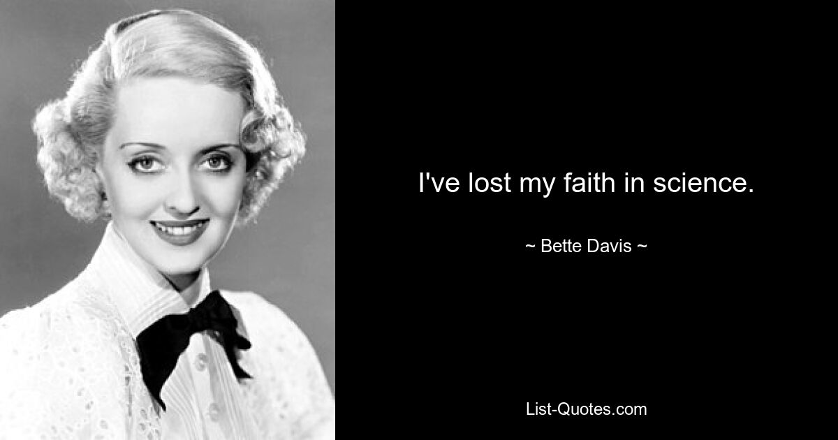 I've lost my faith in science. — © Bette Davis