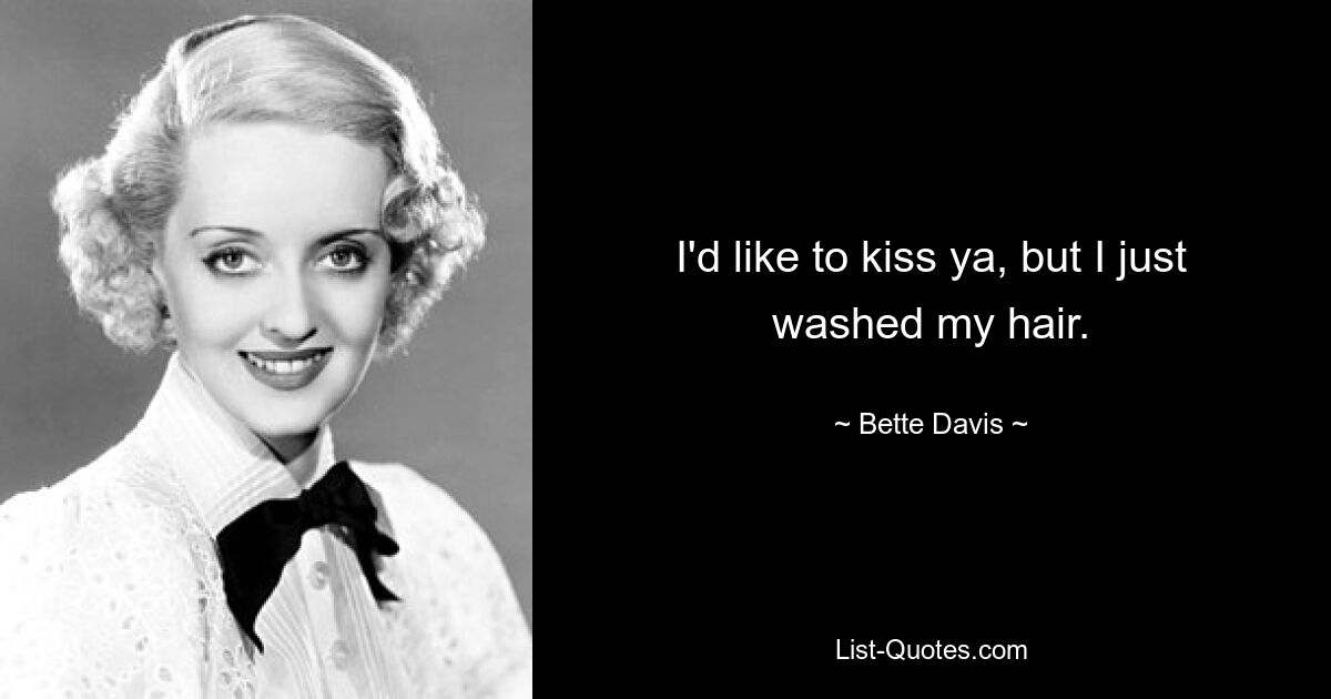 I'd like to kiss ya, but I just washed my hair. — © Bette Davis