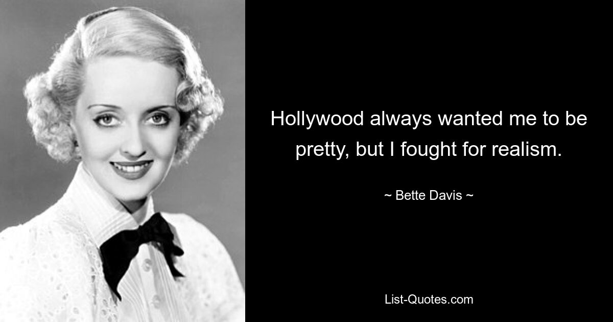 Hollywood always wanted me to be pretty, but I fought for realism. — © Bette Davis