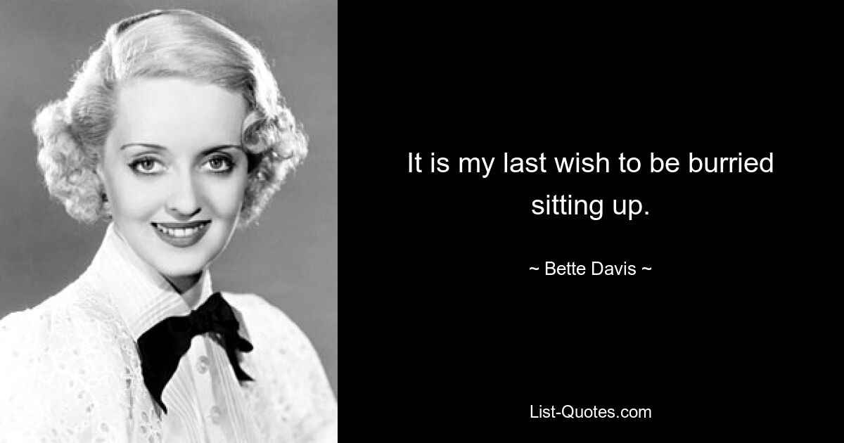 It is my last wish to be burried sitting up. — © Bette Davis