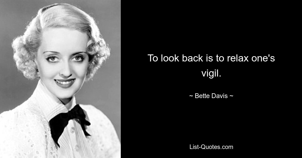 To look back is to relax one's vigil. — © Bette Davis