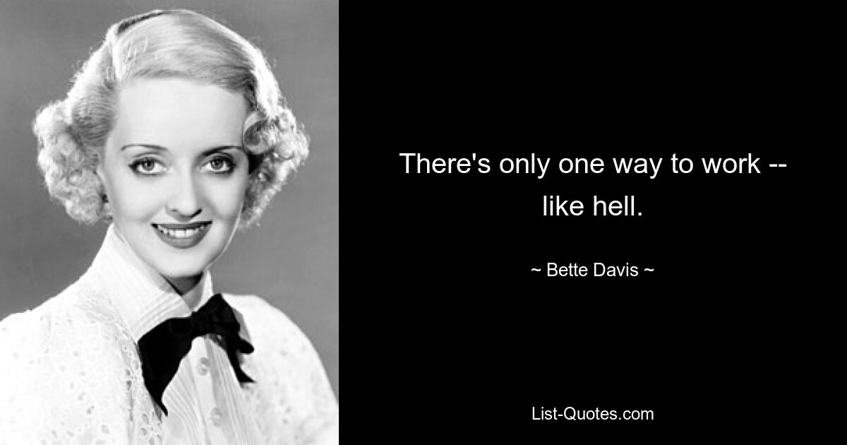 There's only one way to work -- like hell. — © Bette Davis