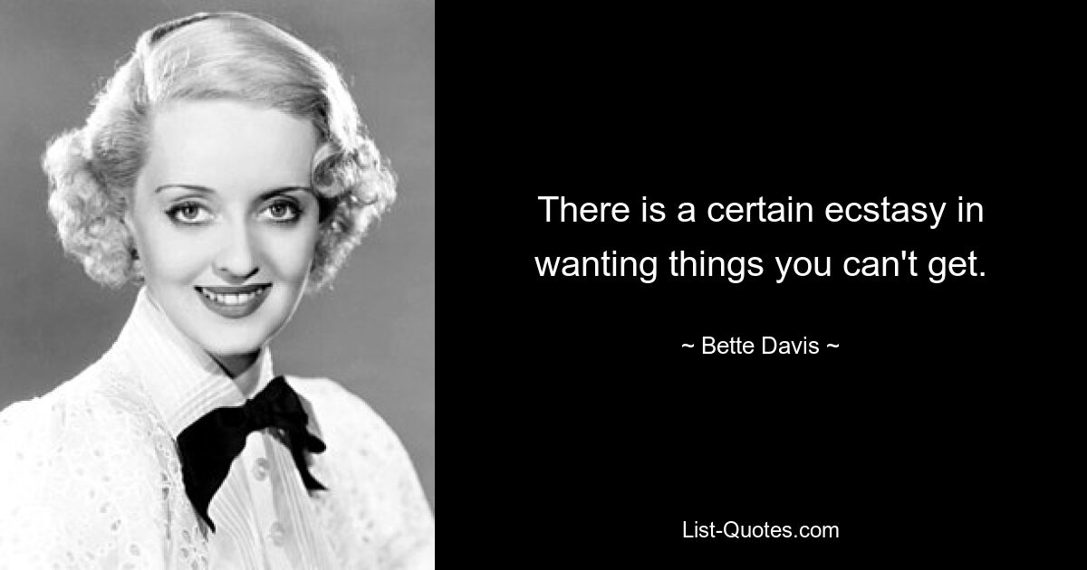 There is a certain ecstasy in wanting things you can't get. — © Bette Davis