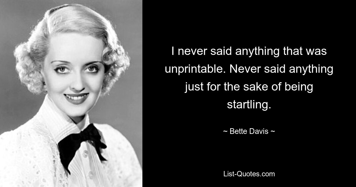 I never said anything that was unprintable. Never said anything just for the sake of being startling. — © Bette Davis