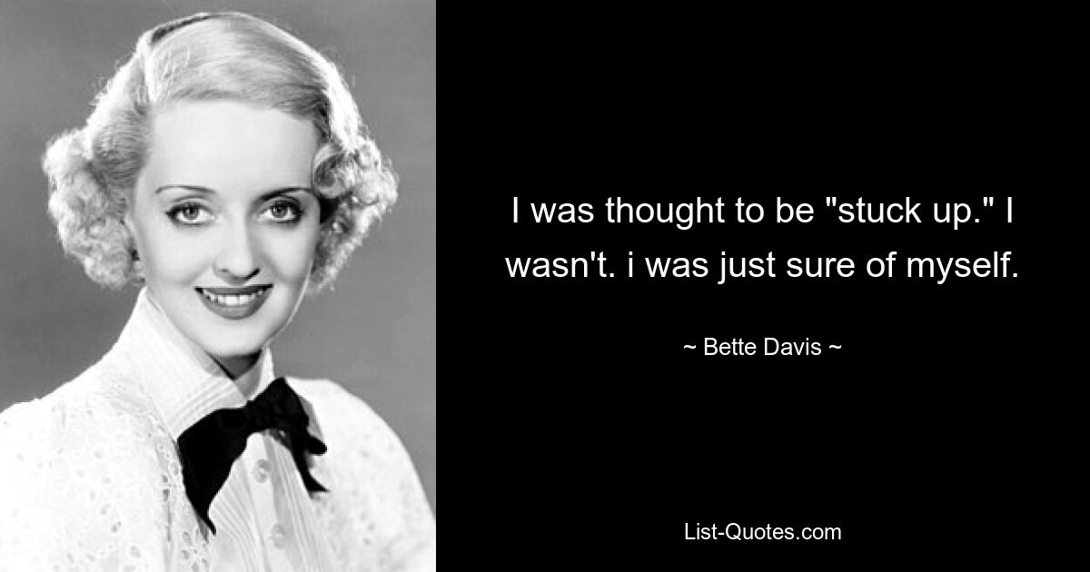 I was thought to be "stuck up." I wasn't. i was just sure of myself. — © Bette Davis