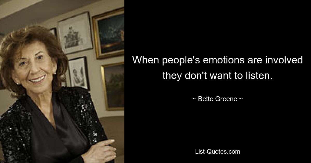 When people's emotions are involved they don't want to listen. — © Bette Greene