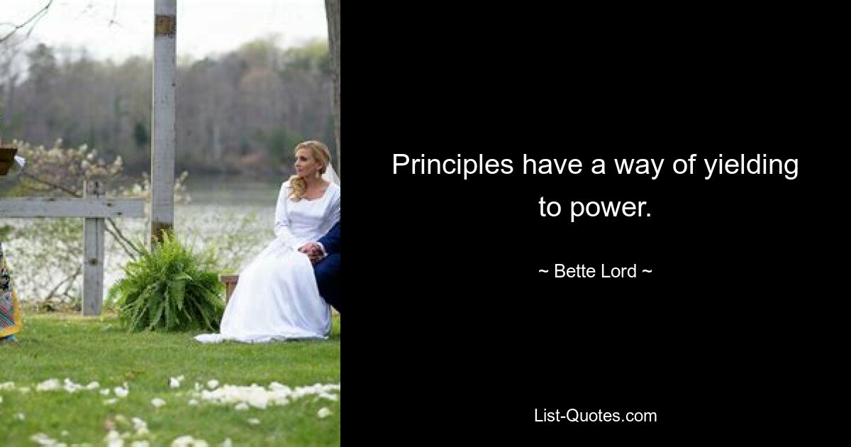 Principles have a way of yielding to power. — © Bette Lord