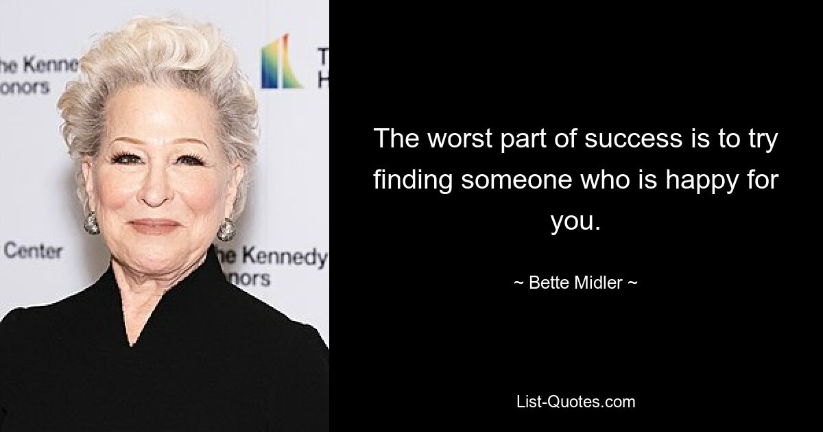 The worst part of success is to try finding someone who is happy for you. — © Bette Midler