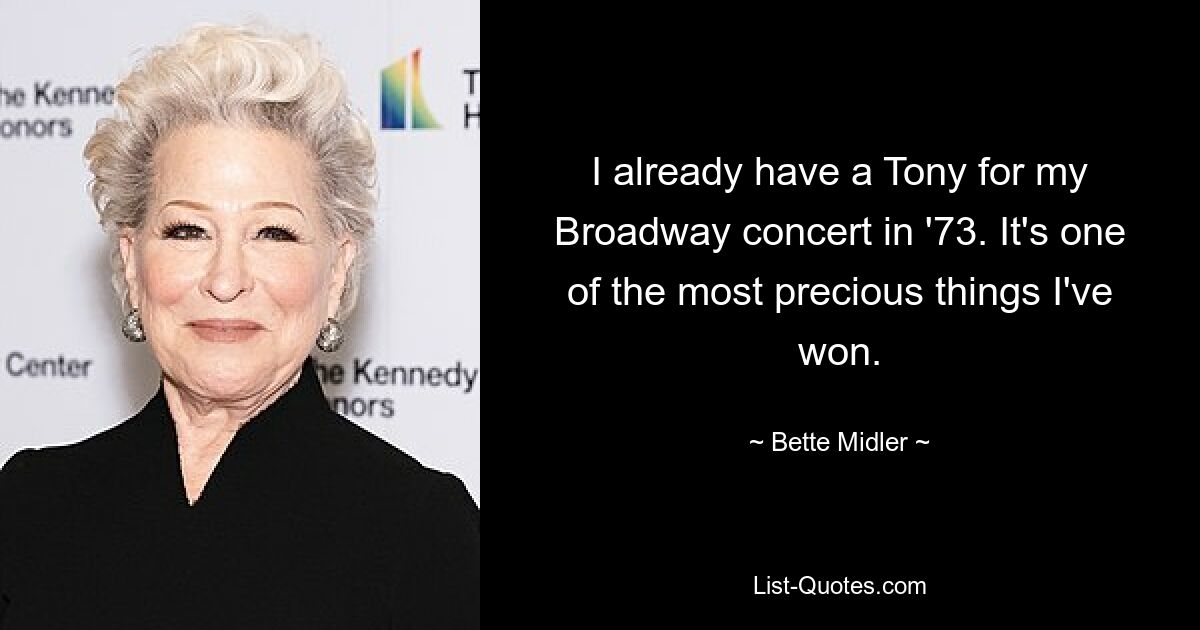 I already have a Tony for my Broadway concert in '73. It's one of the most precious things I've won. — © Bette Midler