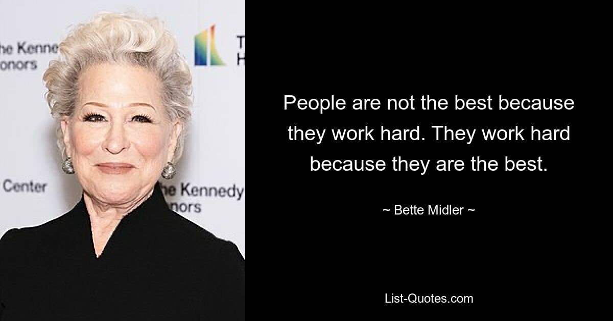 People are not the best because they work hard. They work hard because they are the best. — © Bette Midler