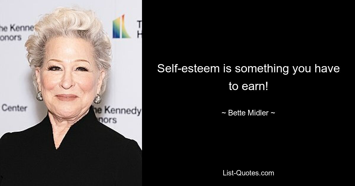 Self-esteem is something you have to earn! — © Bette Midler