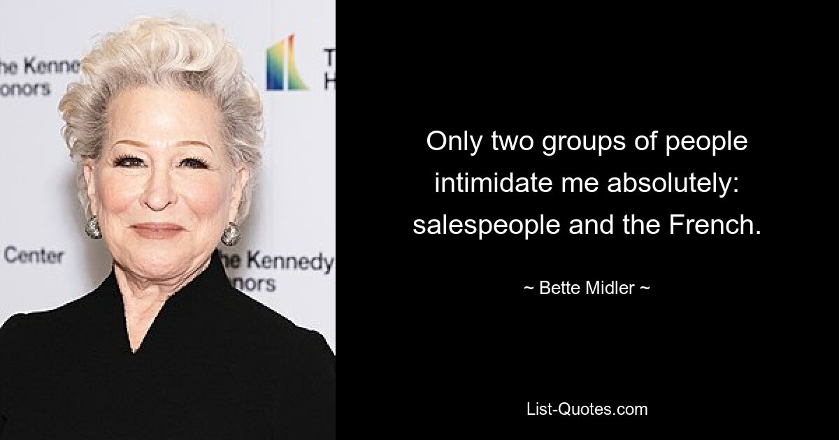 Only two groups of people intimidate me absolutely: salespeople and the French. — © Bette Midler