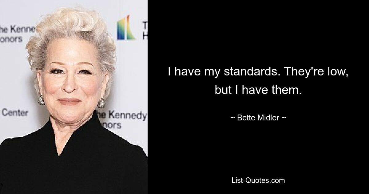 I have my standards. They're low, but I have them. — © Bette Midler